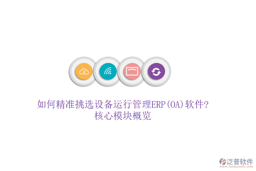 如何精準(zhǔn)挑選設(shè)備運(yùn)行管理ERP(OA)軟件?核心模塊概覽