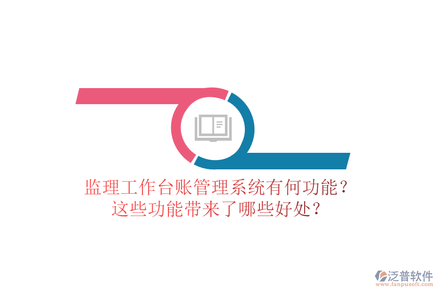 監(jiān)理工作臺賬管理系統(tǒng)有何功能？這些功能帶來了哪些好處？