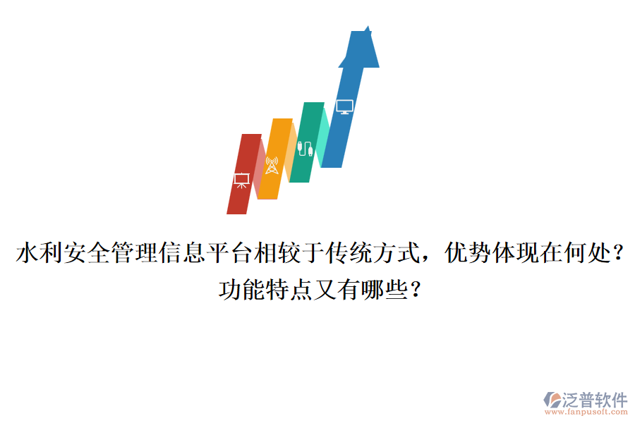 水利安全管理信息平臺相較于傳統(tǒng)方式，優(yōu)勢體現(xiàn)在何處？功能特點又有哪些？