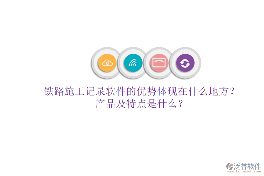鐵路施工記錄軟件的優(yōu)勢體現(xiàn)在什么地方？產(chǎn)品及特點是什么？