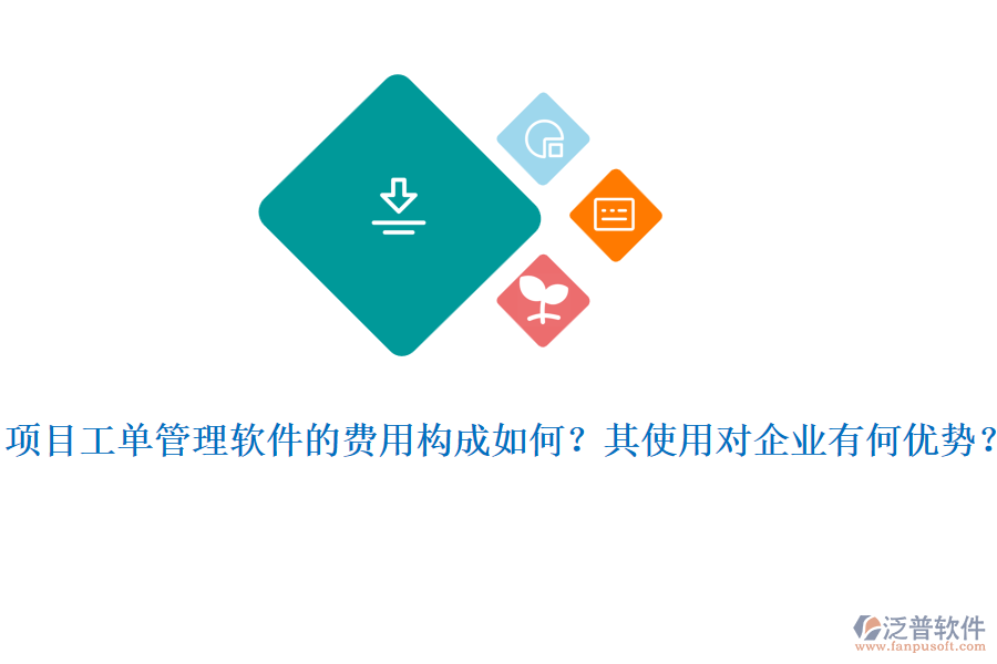 項目工單管理軟件的費(fèi)用構(gòu)成如何？其使用對企業(yè)有何優(yōu)勢？