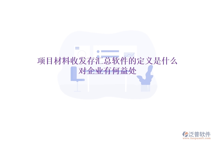 項目材料收發(fā)存匯總軟件的定義是什么？對企業(yè)有何益處？