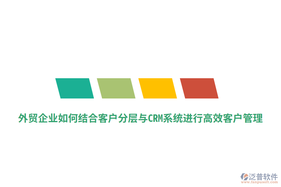 外貿(mào)企業(yè)如何結(jié)合客戶分層與CRM系統(tǒng)進(jìn)行高效客戶管理？