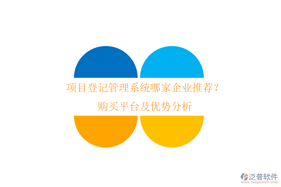 項目登記管理系統(tǒng)哪家企業(yè)推薦？購買平臺及優(yōu)勢分析