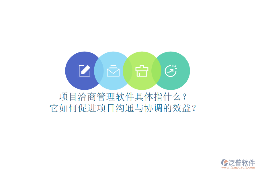 項目洽商管理軟件具體指什么？它如何促進項目溝通與協調的效益？