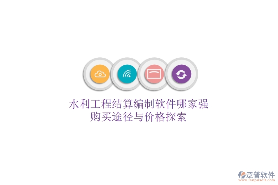 水利工程結(jié)算編制軟件哪家強(qiáng)？購(gòu)買途徑與價(jià)格探索