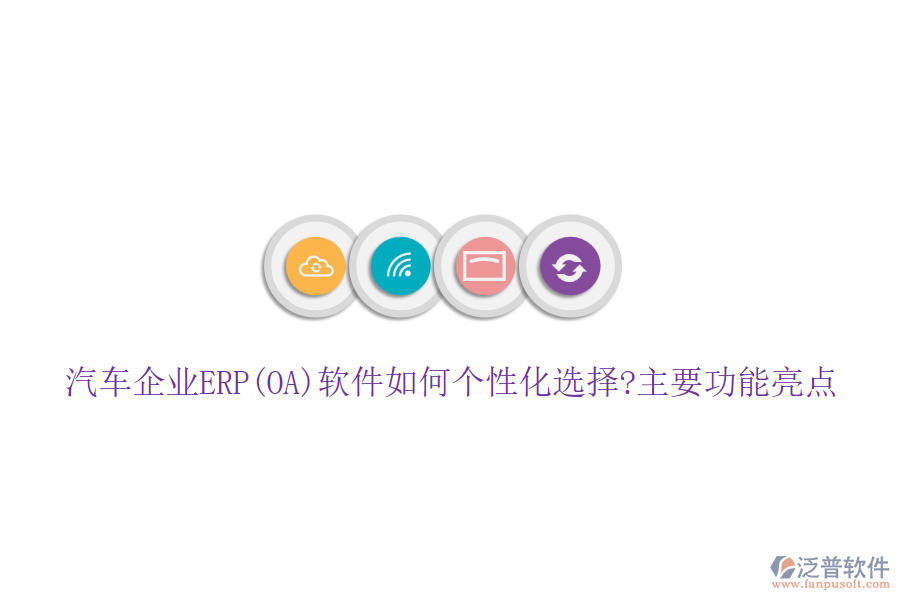 汽車企業(yè)ERP(OA)軟件如何個(gè)性化選擇?主要功能亮點(diǎn)