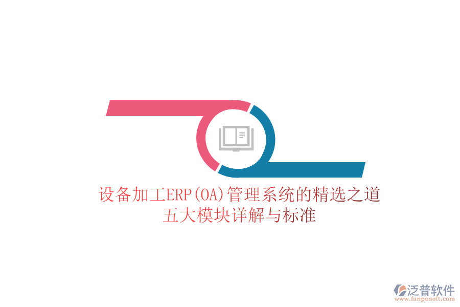 設(shè)備加工ERP(OA)管理系統(tǒng)的精選之道：五大模塊詳解與標(biāo)準(zhǔn)