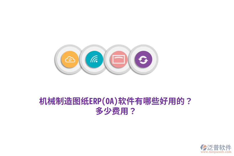 機(jī)械制造圖紙ERP(OA)軟件有哪些好用的？多少費(fèi)用？