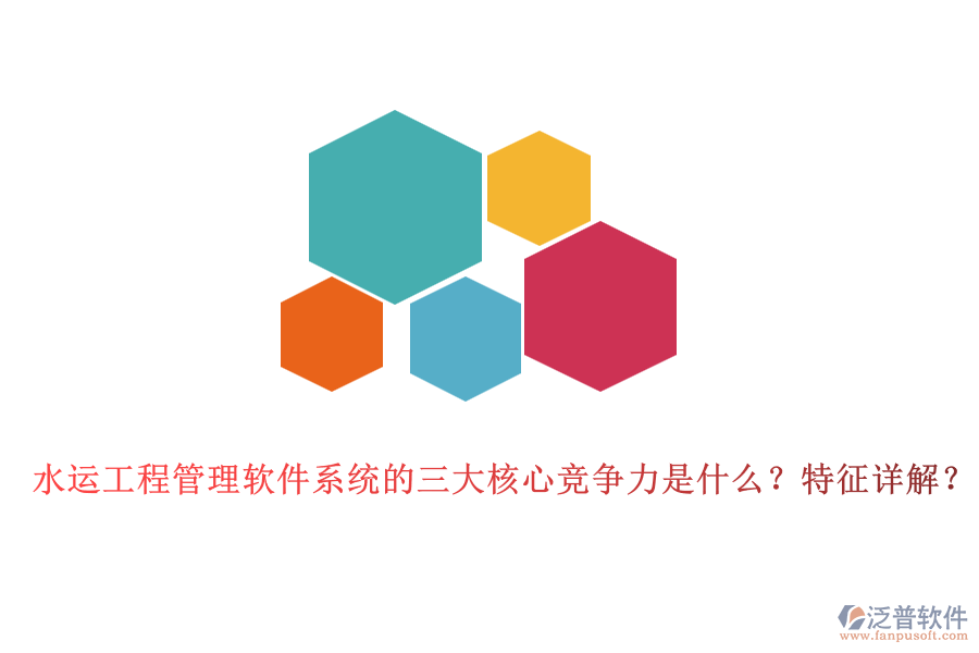 水運工程管理軟件系統(tǒng)的三大核心競爭力是什么？特征詳解？