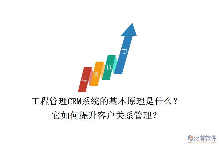 工程管理CRM系統(tǒng)的基本原理是什么？它如何提升客戶關系管理？