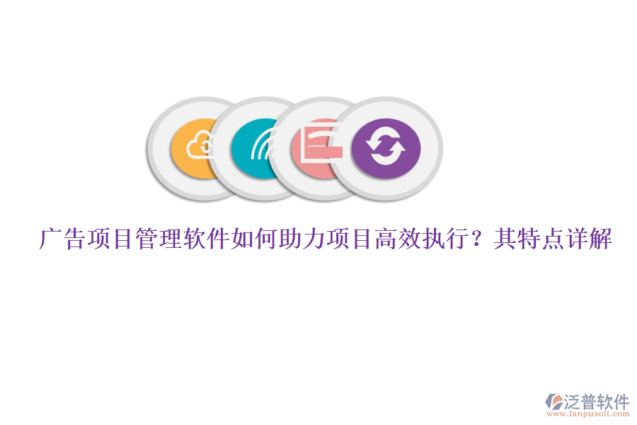廣告項(xiàng)目管理軟件如何助力項(xiàng)目高效執(zhí)行？其特點(diǎn)詳解