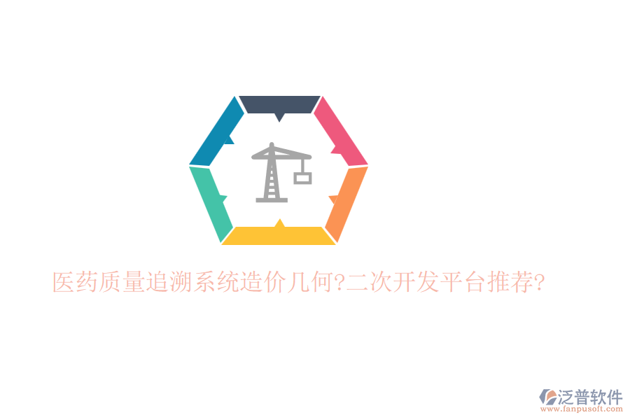 醫(yī)藥質(zhì)量追溯系統(tǒng)造價幾何?二次開發(fā)平臺推薦?