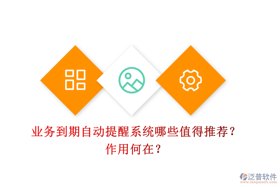 業(yè)務(wù)到期自動提醒系統(tǒng)，哪些值得推薦？作用何在？