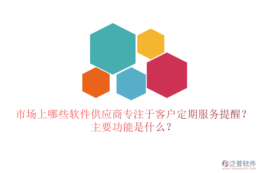 市場上哪些軟件供應(yīng)商專注于客戶定期服務(wù)提醒？主要功能是什么？