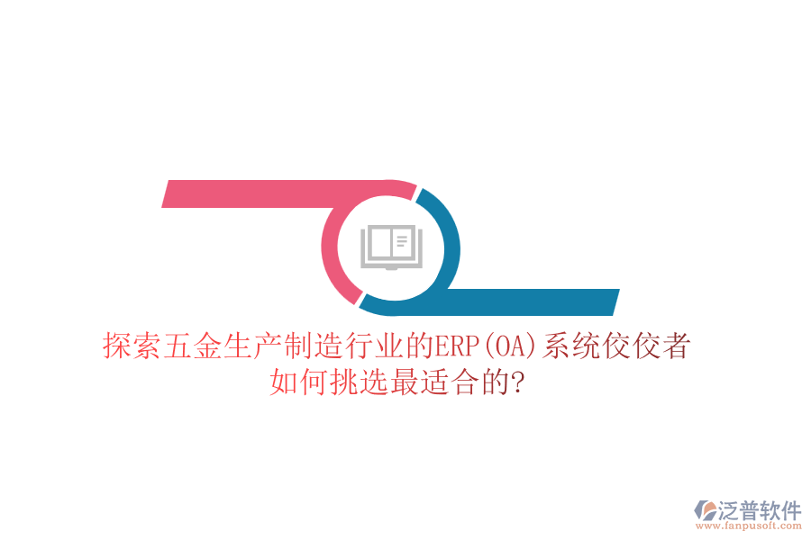 探索五金生產(chǎn)制造行業(yè)的ERP(OA)系統(tǒng)佼佼者，如何挑選最適合的?