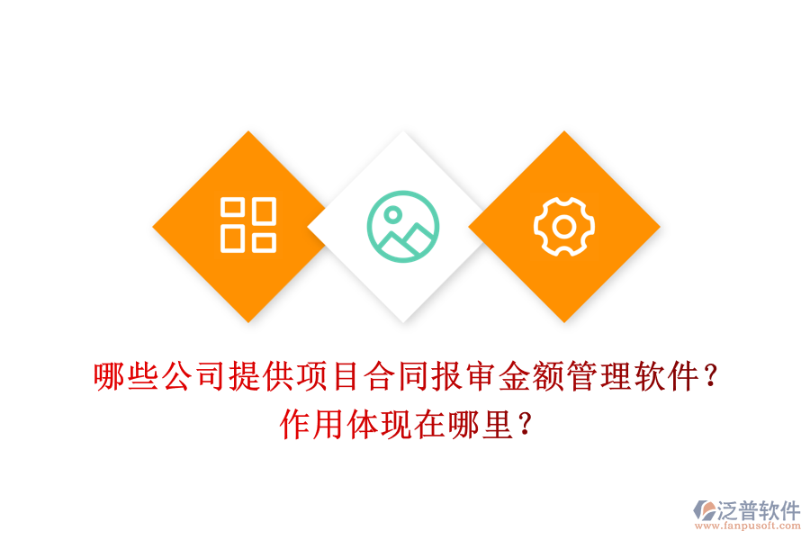 哪些公司提供項(xiàng)目合同報(bào)審金額管理軟件？作用體現(xiàn)在哪里？