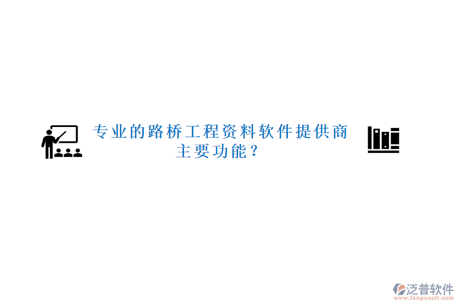 專業(yè)的路橋工程資料軟件提供商及主要功能？