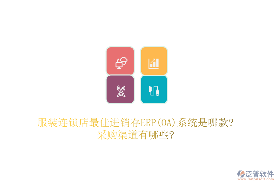 服裝連鎖店最佳進(jìn)銷存ERP(OA)系統(tǒng)是哪款?采購渠道有哪些?