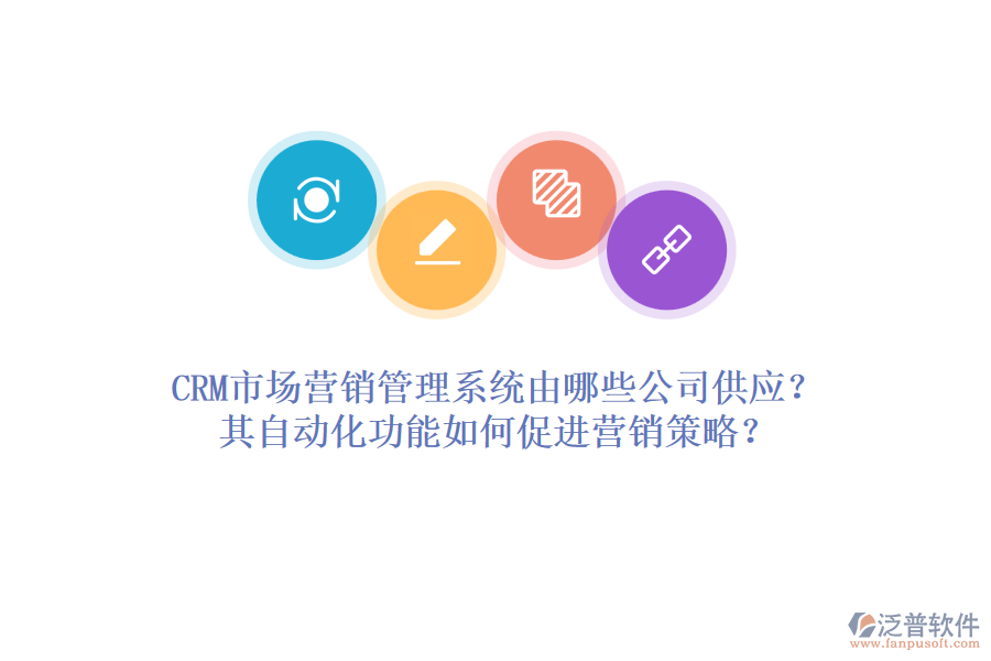 CRM市場(chǎng)營銷管理系統(tǒng)由哪些公司供應(yīng)？其自動(dòng)化功能如何促進(jìn)營銷策略？