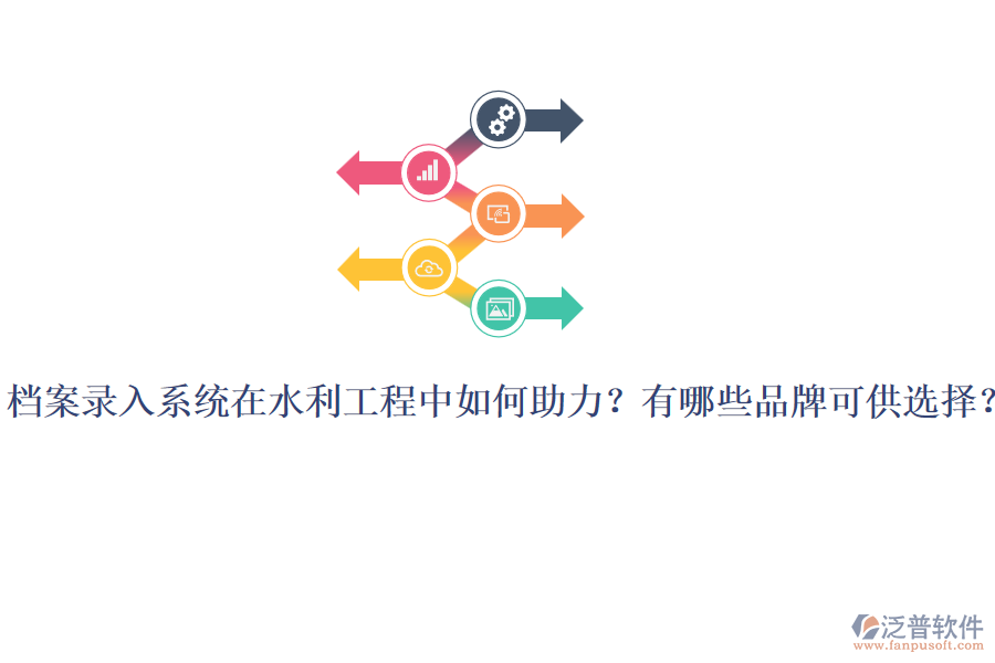 檔案錄入系統(tǒng)在水利工程中如何助力？有哪些品牌可供選擇？