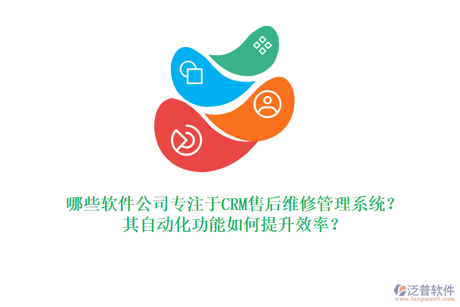 哪些軟件公司專注于CRM售后維修管理系統(tǒng)？其自動化功能如何提升效率？