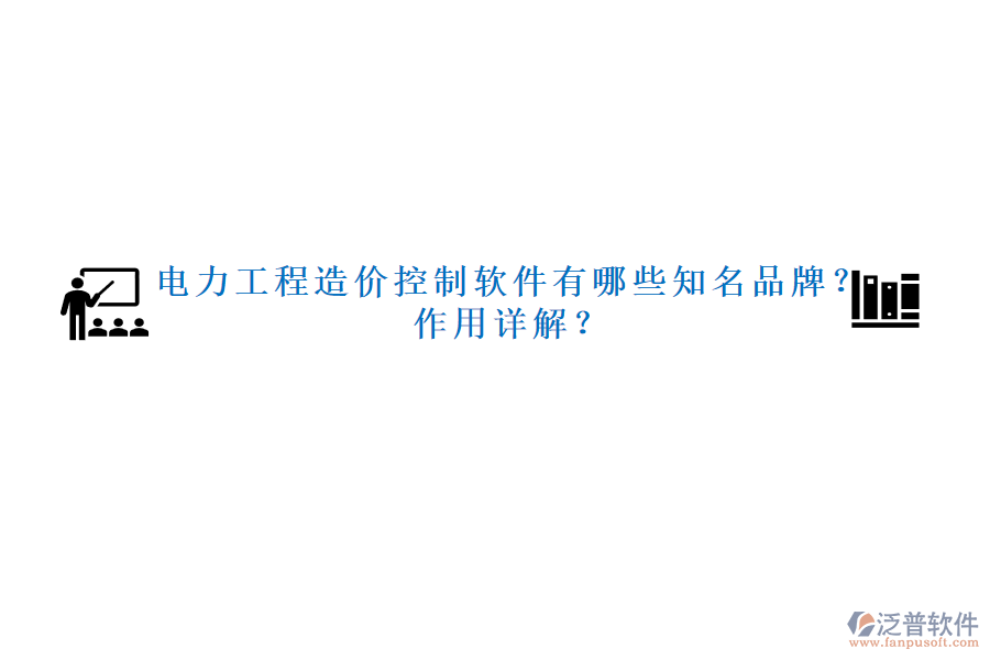 電力工程造價控制軟件有哪些知名品牌？作用詳解？