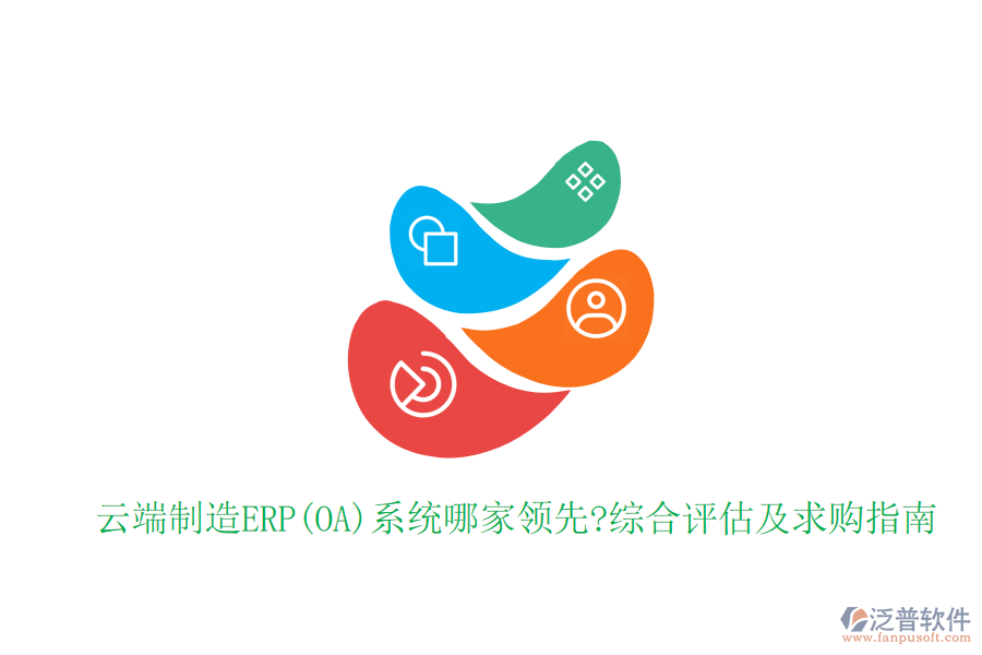 云端制造ERP(OA)系統(tǒng)哪家領先?綜合評估及求購指南