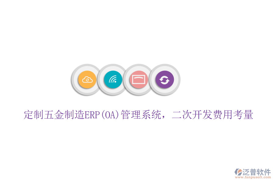 定制五金制造ERP(OA)管理系統(tǒng)，二次開發(fā)費用考量