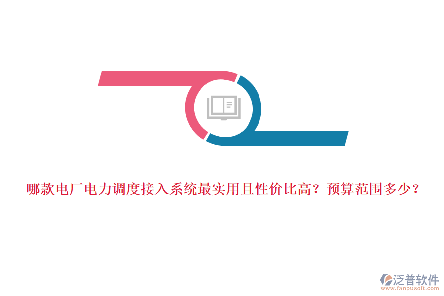 哪款電廠電力調(diào)度接入系統(tǒng)最實(shí)用且性價(jià)比高？預(yù)算范圍多少？