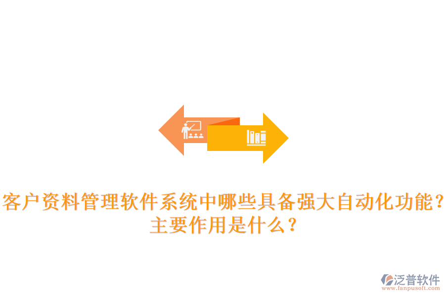 客戶資料管理軟件系統(tǒng)中，哪些具備強(qiáng)大自動(dòng)化功能？主要作用是什么？