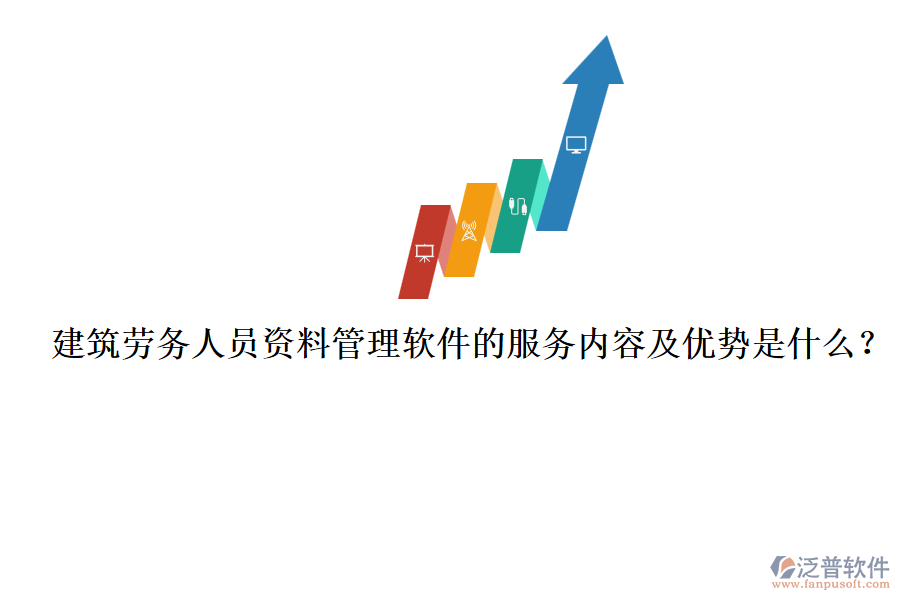 建筑勞務人員資料管理軟件的服務內(nèi)容及優(yōu)勢是什么？