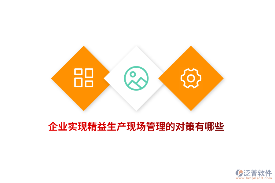 企業(yè)實(shí)現(xiàn)精益生產(chǎn)現(xiàn)場(chǎng)管理的對(duì)策有哪些？