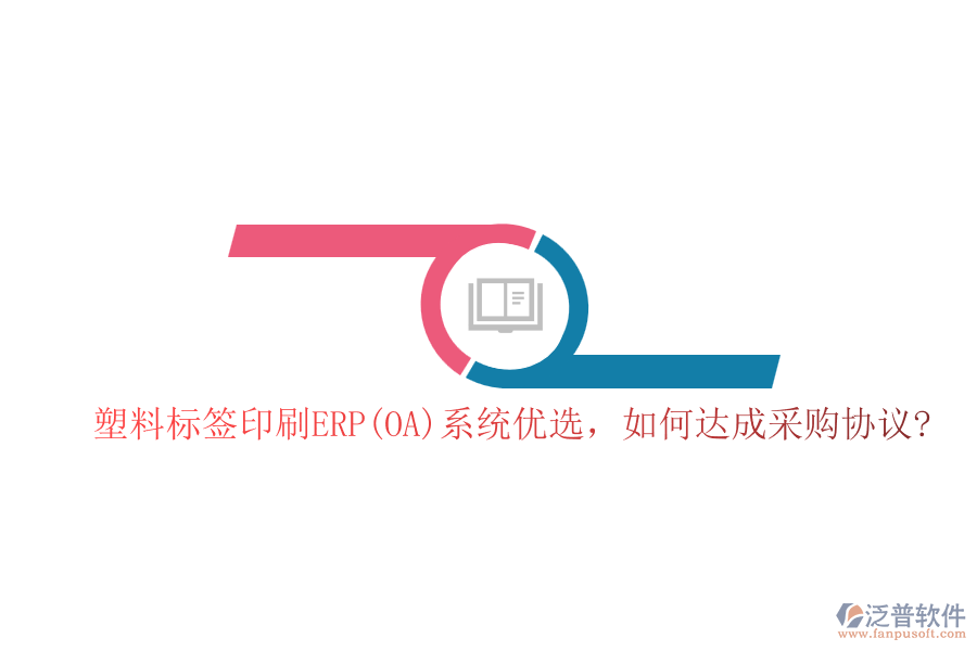 塑料標(biāo)簽印刷ERP(OA)系統(tǒng)優(yōu)選，如何達(dá)成采購協(xié)議?