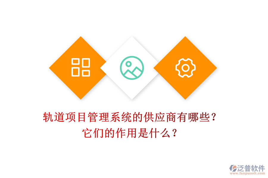 軌道項目管理系統(tǒng)的供應商有哪些？它們的作用是什么？