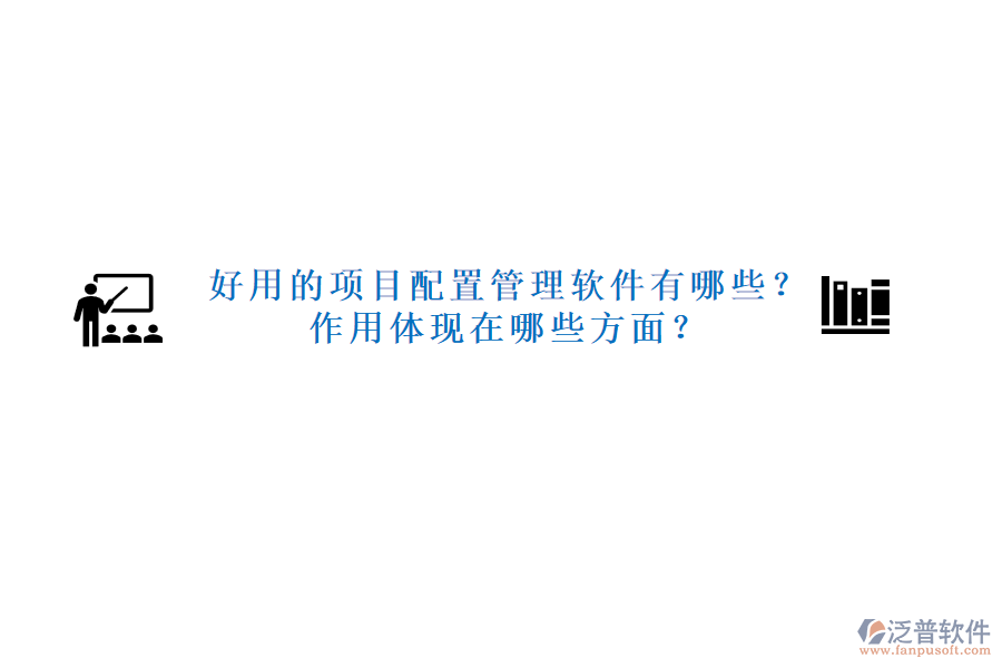 好用的項目配置管理軟件有哪些？作用體現(xiàn)在哪些方面？