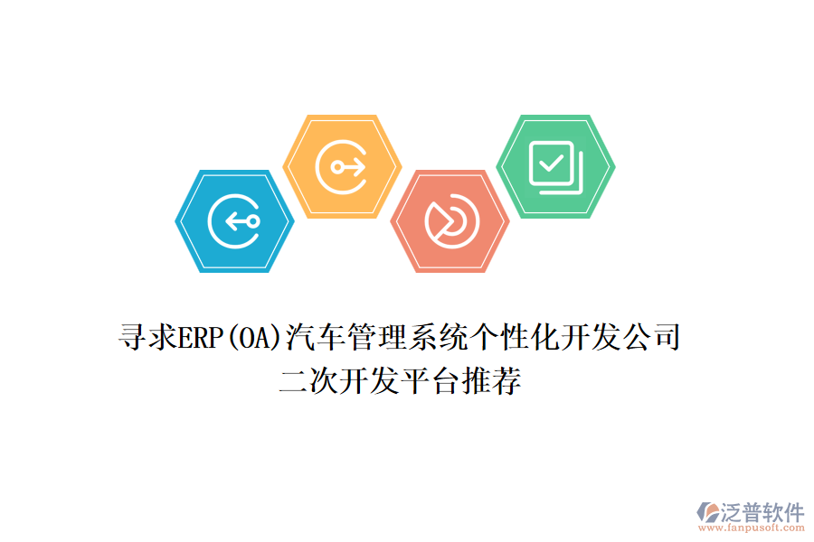 尋求ERP(OA)汽車管理系統(tǒng)個(gè)性化開發(fā)公司，二次開發(fā)平臺(tái)推薦