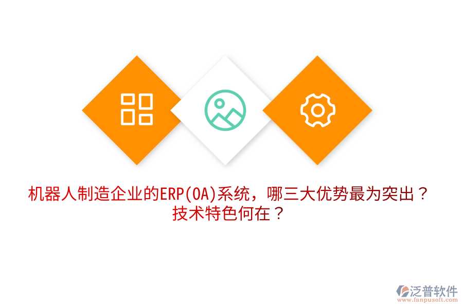 機器人制造企業(yè)的ERP(OA)系統(tǒng)，哪三大優(yōu)勢最為突出？技術(shù)特色何在？