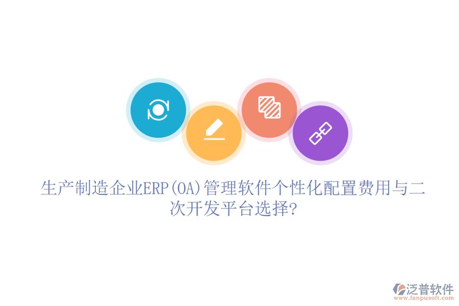 生產(chǎn)制造企業(yè)ERP(OA)管理軟件個(gè)性化配置費(fèi)用與二次開(kāi)發(fā)平臺(tái)選擇?