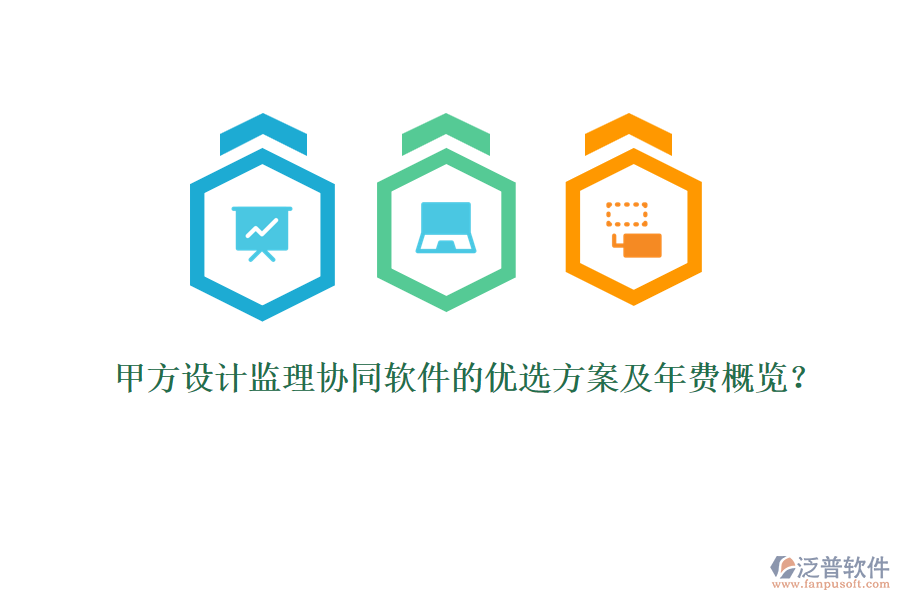 甲方設(shè)計(jì)監(jiān)理協(xié)同軟件的優(yōu)選方案及年費(fèi)概覽？