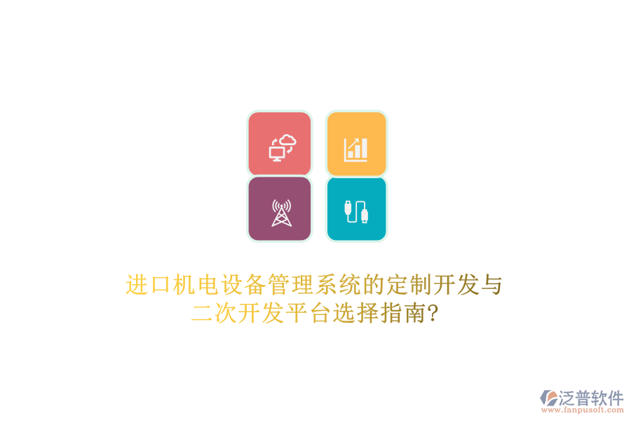 進(jìn)口機(jī)電設(shè)備管理系統(tǒng)的定制開(kāi)發(fā)與二次開(kāi)發(fā)平臺(tái)選擇指南?