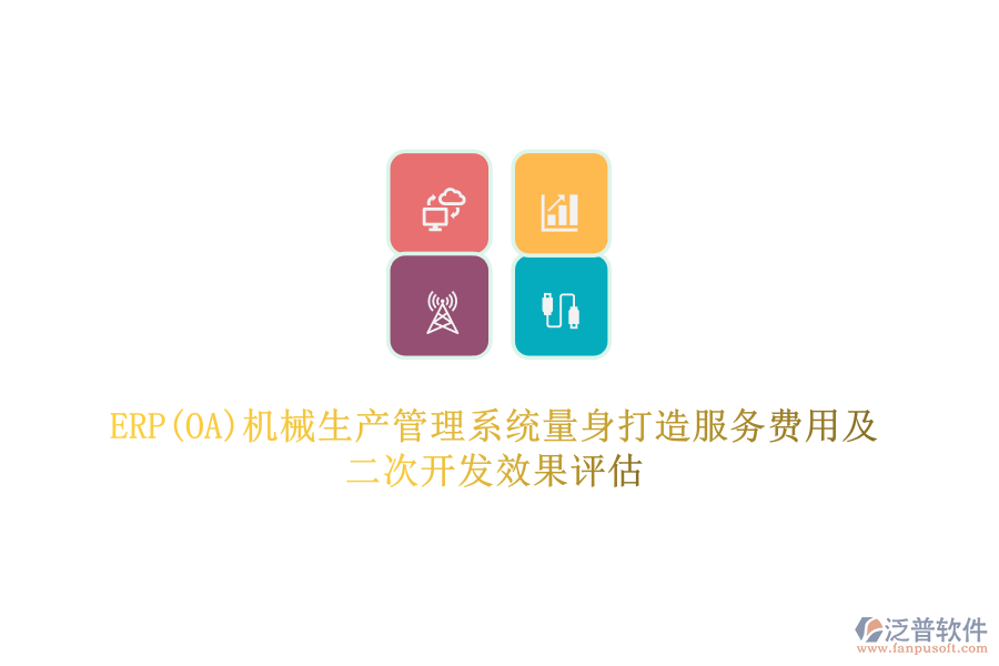 ERP(OA)機械生產(chǎn)管理系統(tǒng)量身打造服務(wù)費用及二次開發(fā)效果評估