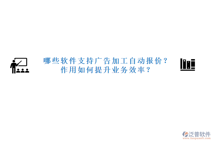 哪些軟件支持廣告加工自動(dòng)報(bào)價(jià)？作用如何提升業(yè)務(wù)效率？