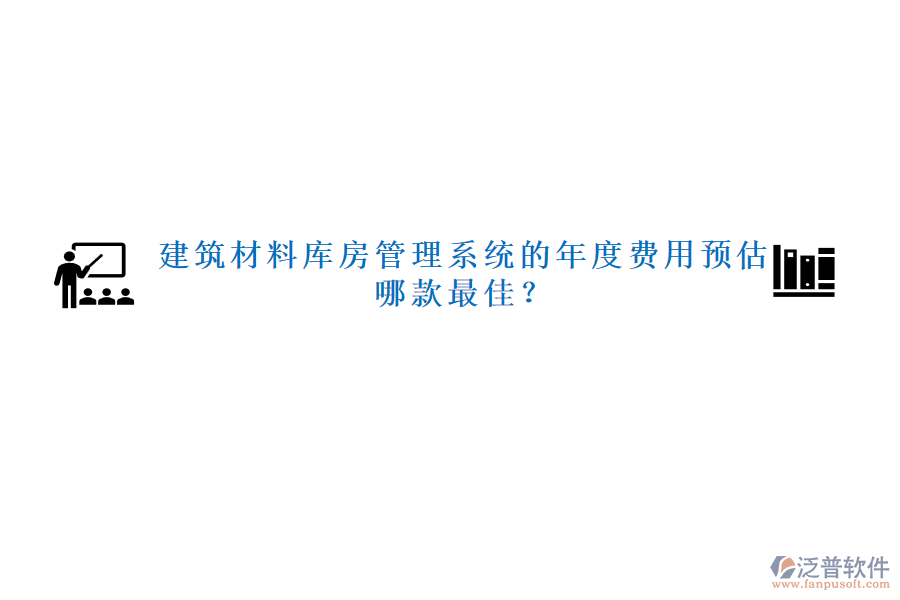 建筑材料庫(kù)房管理系統(tǒng)的年度費(fèi)用預(yù)估，哪款最佳？