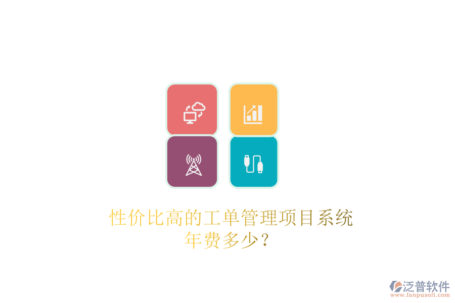 性價(jià)比高的工單管理項(xiàng)目系統(tǒng)，年費(fèi)多少？