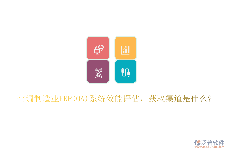 空調(diào)制造業(yè)ERP(OA)系統(tǒng)效能評估，獲取渠道是什么?