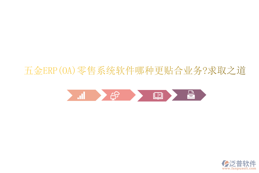 五金ERP(OA)零售系統(tǒng)軟件哪種更貼合業(yè)務(wù)?求取之道