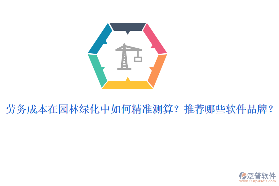 勞務(wù)成本在園林綠化中如何精準(zhǔn)測算？推薦哪些軟件品牌？