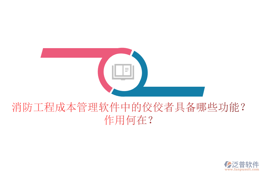 消防工程成本管理軟件中的佼佼者具備哪些功能？作用何在？