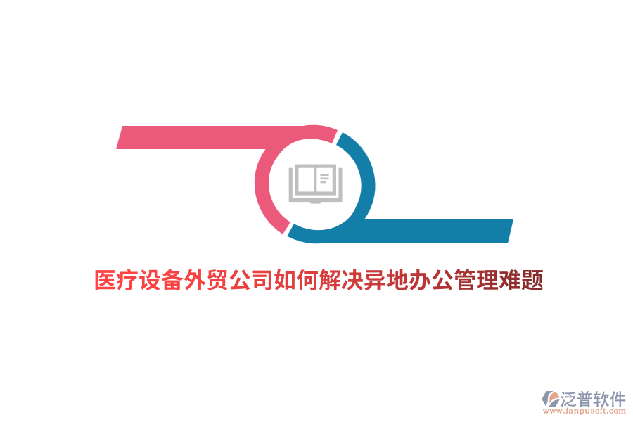 醫(yī)療設(shè)備外貿(mào)公司如何解決異地辦公管理難題？